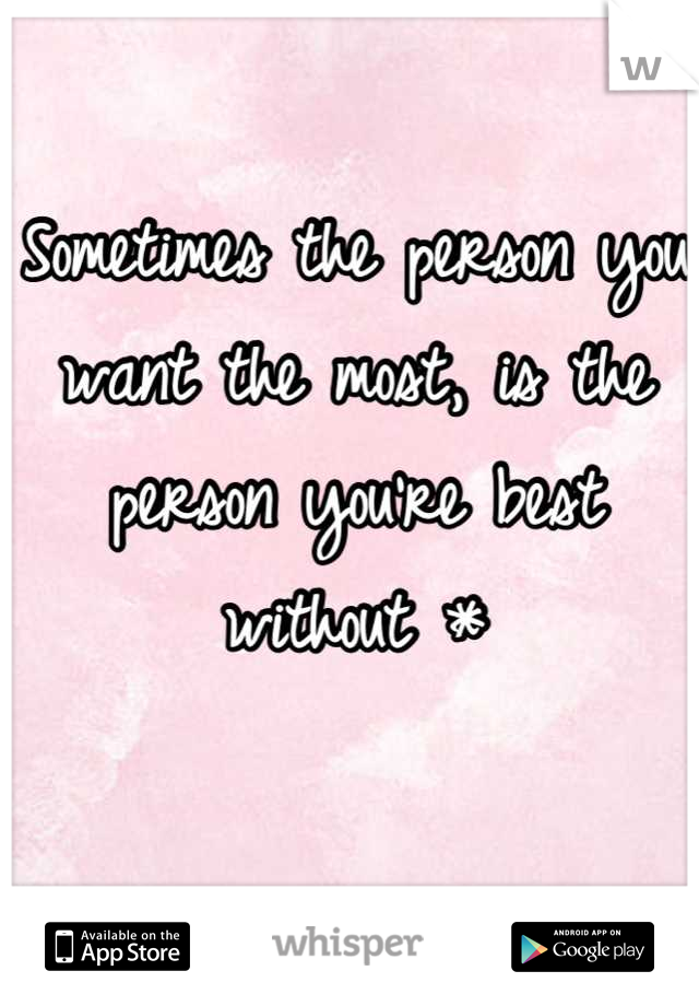 Sometimes the person you want the most, is the person you're best without *
