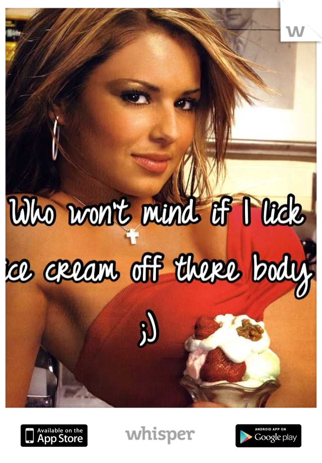 Who won't mind if I lick ice cream off there body ;) 