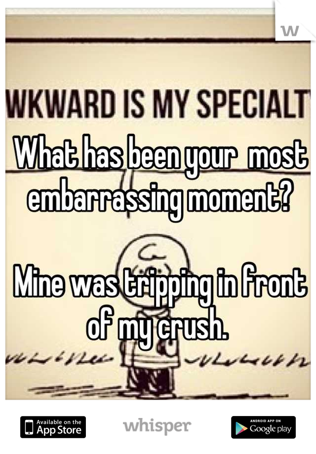 What has been your  most embarrassing moment? 

Mine was tripping in front of my crush. 