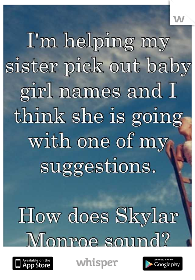 I'm helping my sister pick out baby girl names and I think she is going with one of my suggestions.

How does Skylar Monroe sound?