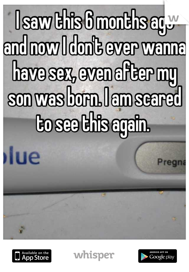 I saw this 6 months ago and now I don't ever wanna have sex, even after my son was born. I am scared to see this again. 