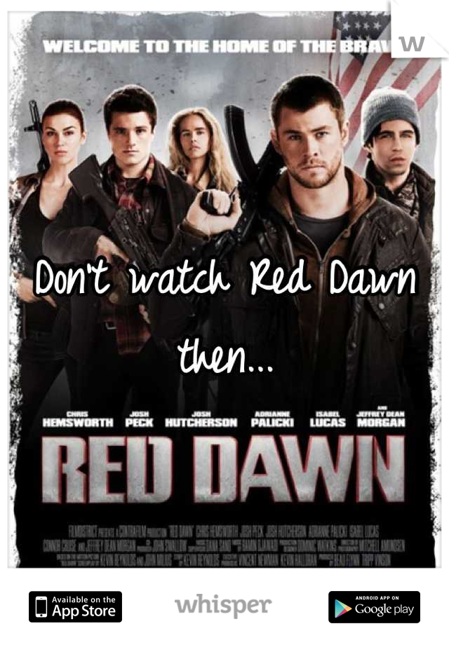 Don't watch Red Dawn then...