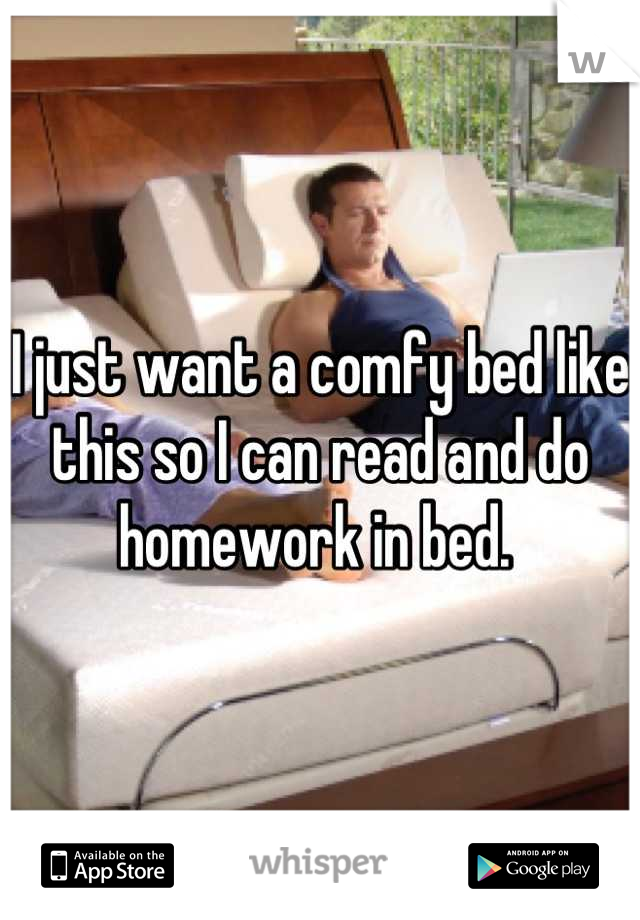 I just want a comfy bed like this so I can read and do homework in bed. 