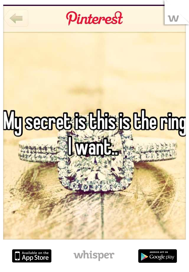 My secret is this is the ring I want.. 