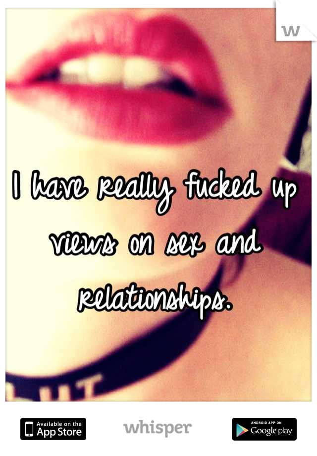 I have really fucked up views on sex and relationships.
