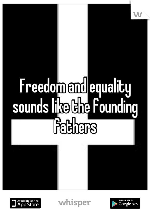 Freedom and equality sounds like the founding fathers