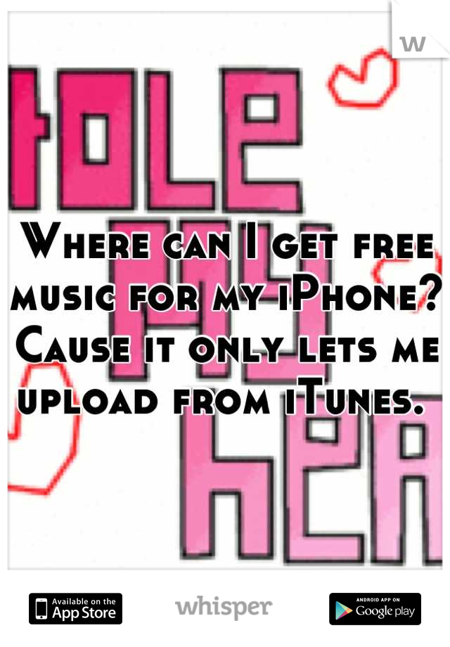 Where can I get free music for my iPhone? Cause it only lets me upload from iTunes. 