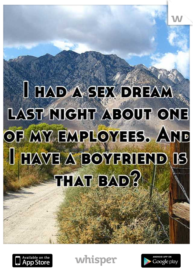 I had a sex dream last night about one of my employees. And I have a boyfriend is that bad?