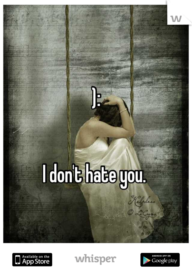 ):


I don't hate you. 