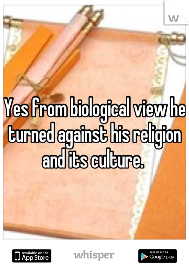 Yes from biological view he turned against his religion and its culture. 