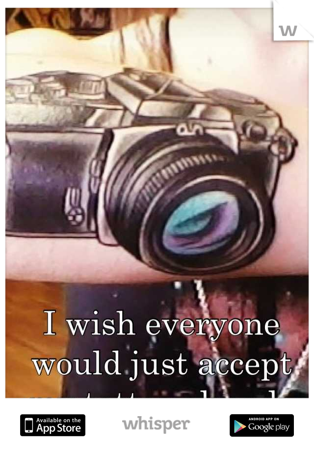 I wish everyone would just accept my tattoo already