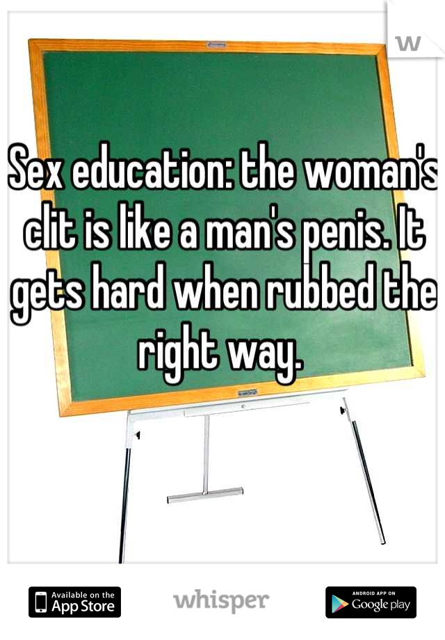 Sex education: the woman's clit is like a man's penis. It gets hard when rubbed the right way. 