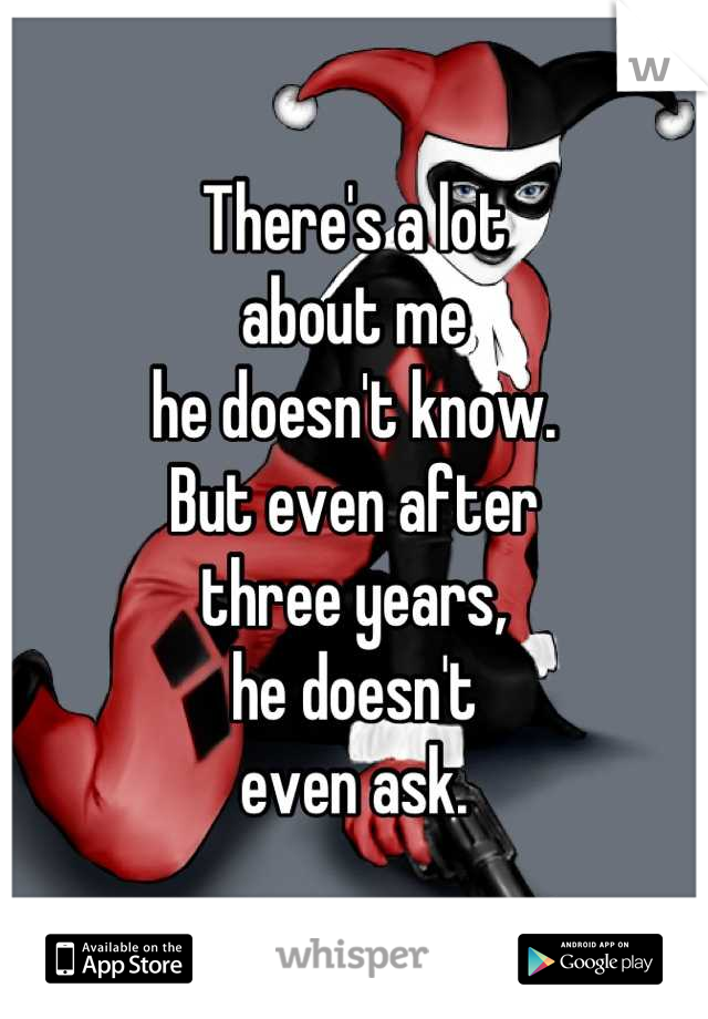 There's a lot
about me
he doesn't know.
But even after
three years,
he doesn't
even ask.