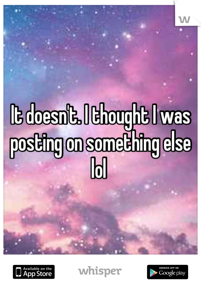 It doesn't. I thought I was posting on something else lol 