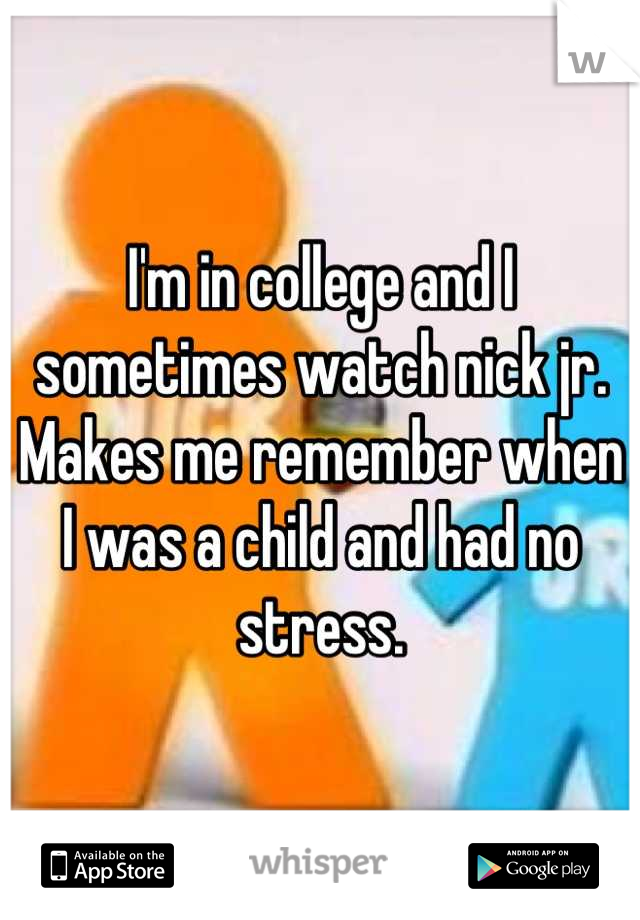 I'm in college and I sometimes watch nick jr. Makes me remember when I was a child and had no stress.