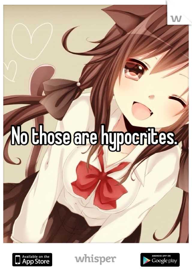No those are hypocrites. 