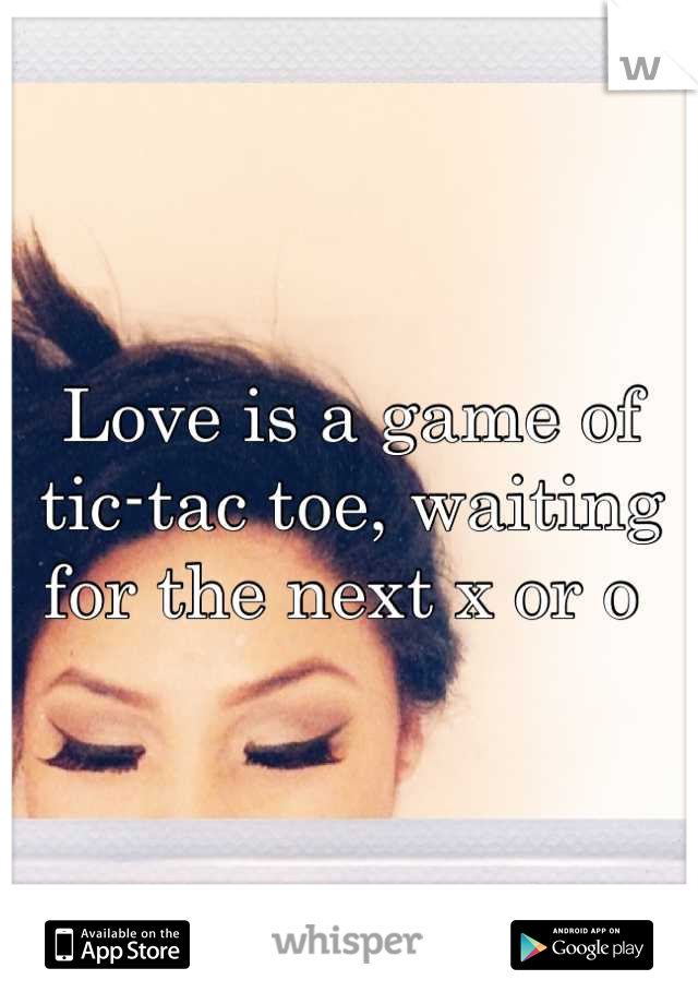 Love is a game of tic-tac toe, waiting for the next x or o 