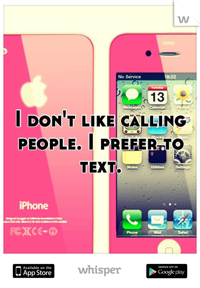 I don't like calling people. I prefer to text.