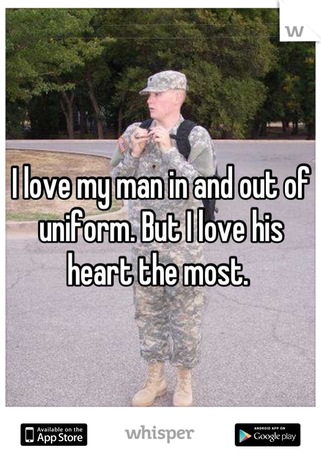 I love my man in and out of uniform. But I love his heart the most. 