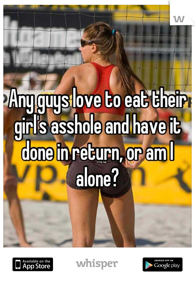 Any guys love to eat their girl's asshole and have it done in return, or am I alone?