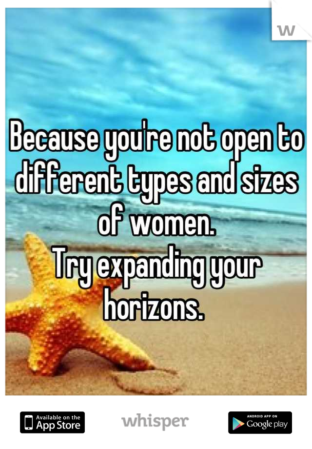 Because you're not open to different types and sizes of women.
Try expanding your horizons. 