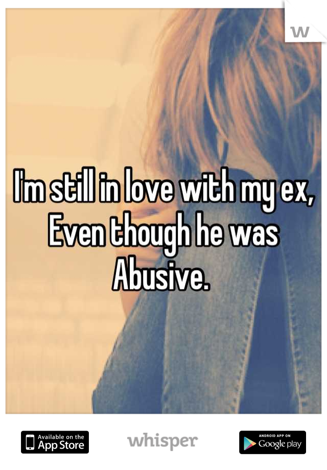 I'm still in love with my ex,
Even though he was
Abusive. 