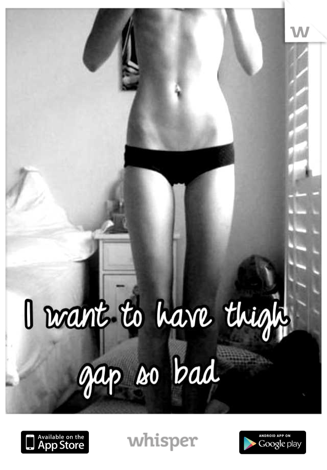 I want to have thigh gap so bad 