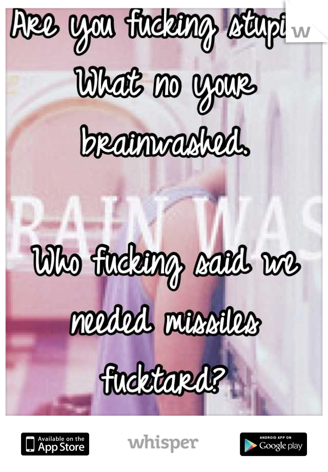 Are you fucking stupid?
What no your brainwashed.

Who fucking said we needed missiles fucktard?

Dnt play semantics, moron. Not having guns won't stop illegally bought ones. 

(That's the problem)