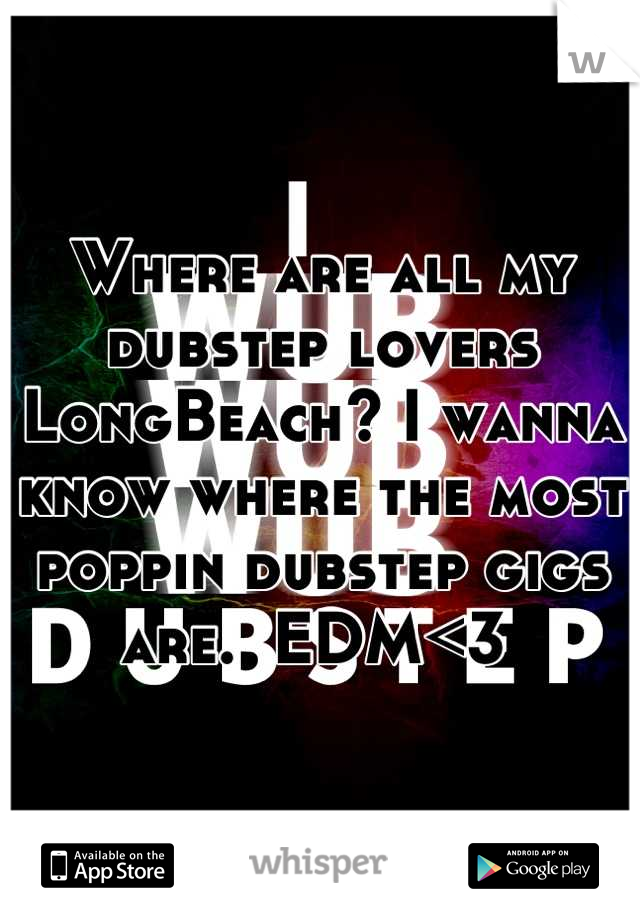 Where are all my dubstep lovers LongBeach? I wanna know where the most poppin dubstep gigs are.  EDM<3 