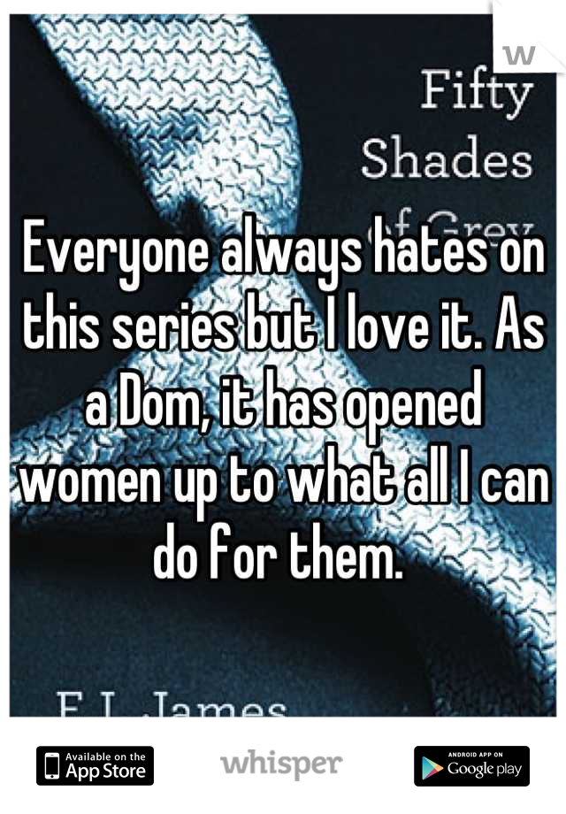 Everyone always hates on this series but I love it. As a Dom, it has opened women up to what all I can do for them. 