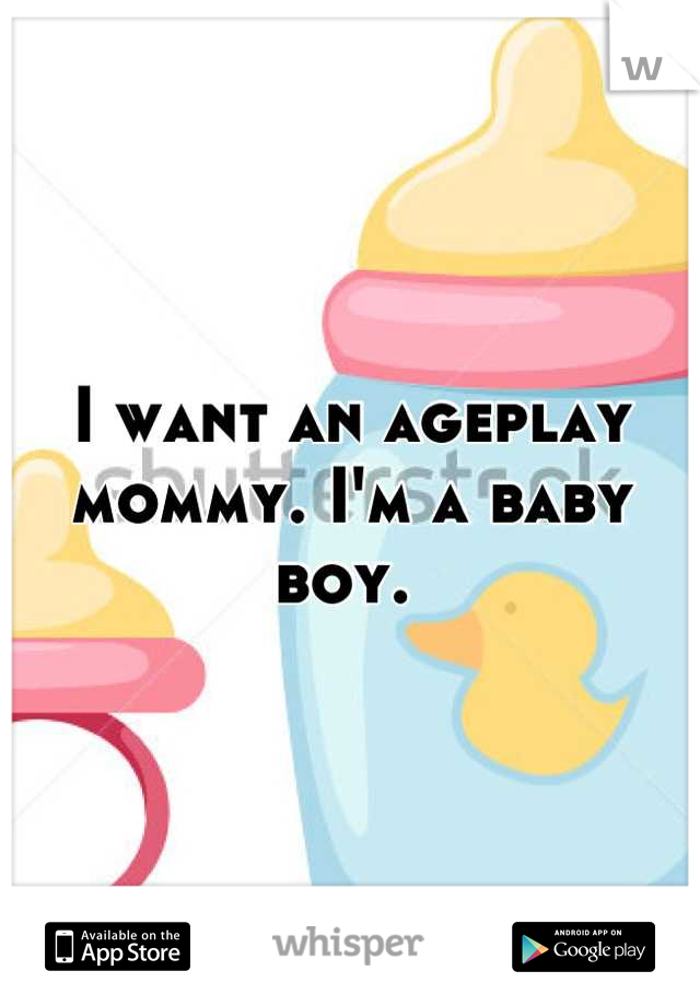 I want an ageplay mommy. I'm a baby boy. 