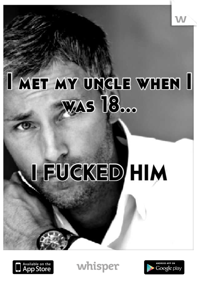 I met my uncle when I was 18...


I FUCKED HIM