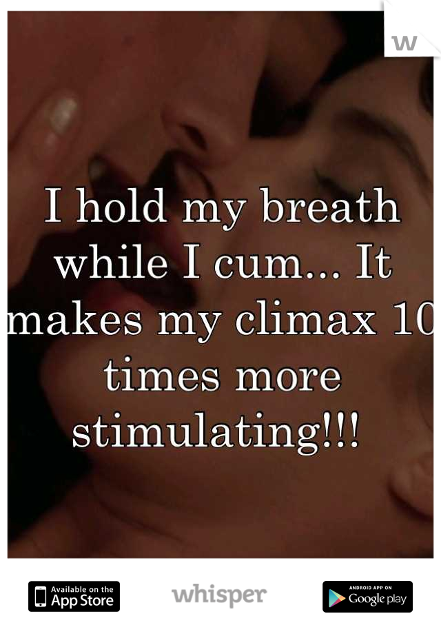 I hold my breath while I cum... It makes my climax 10 times more stimulating!!! 