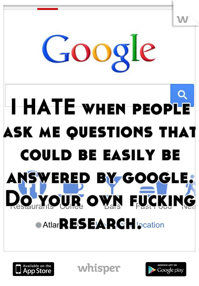 

I HATE when people ask me questions that could be easily be answered by google. Do your own fucking research.