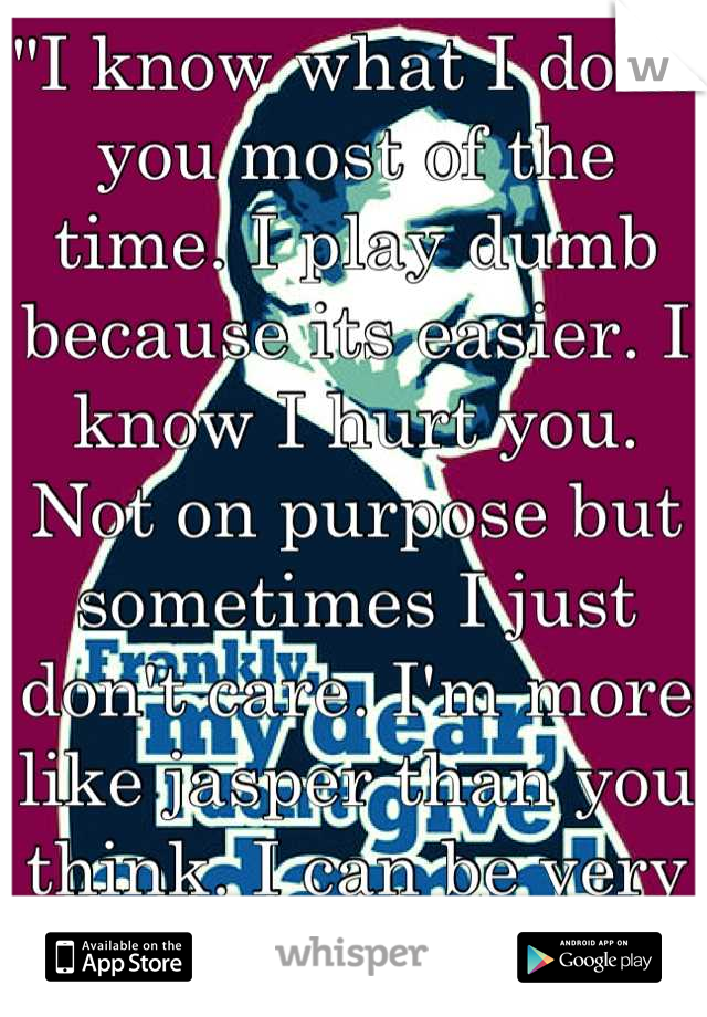 "I know what I do to you most of the time. I play dumb because its easier. I know I hurt you. Not on purpose but sometimes I just don't care. I'm more like jasper than you think. I can be very cruel."
My best friend/love of my life. 😔