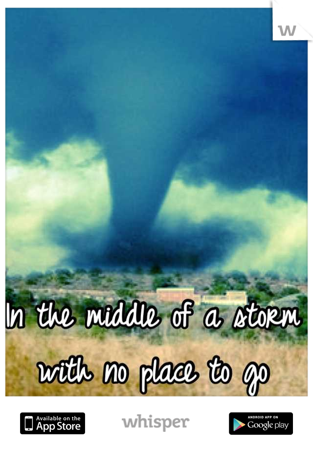 In the middle of a storm with no place to go