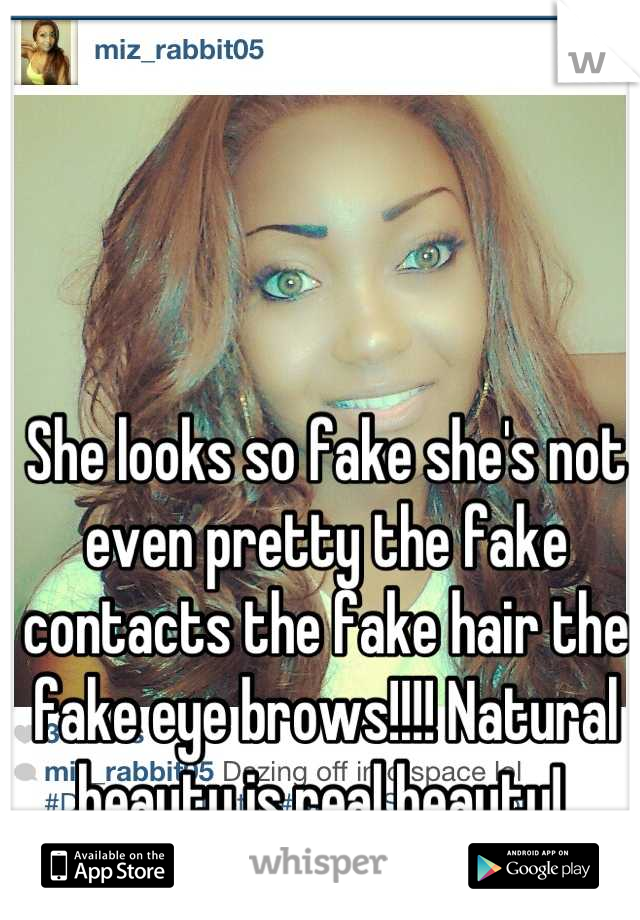 She looks so fake she's not even pretty the fake contacts the fake hair the fake eye brows!!!! Natural beauty is real beauty! 