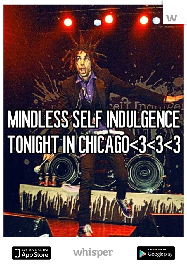 MINDLESS SELF INDULGENCE TONIGHT IN CHICAGO<3<3<3