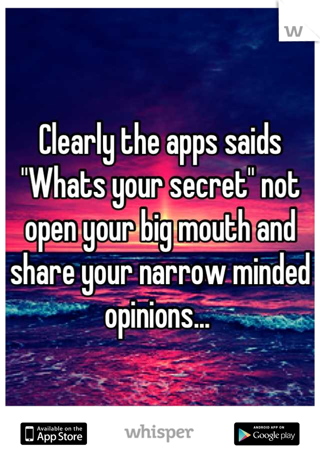 Clearly the apps saids "Whats your secret" not open your big mouth and share your narrow minded opinions... 