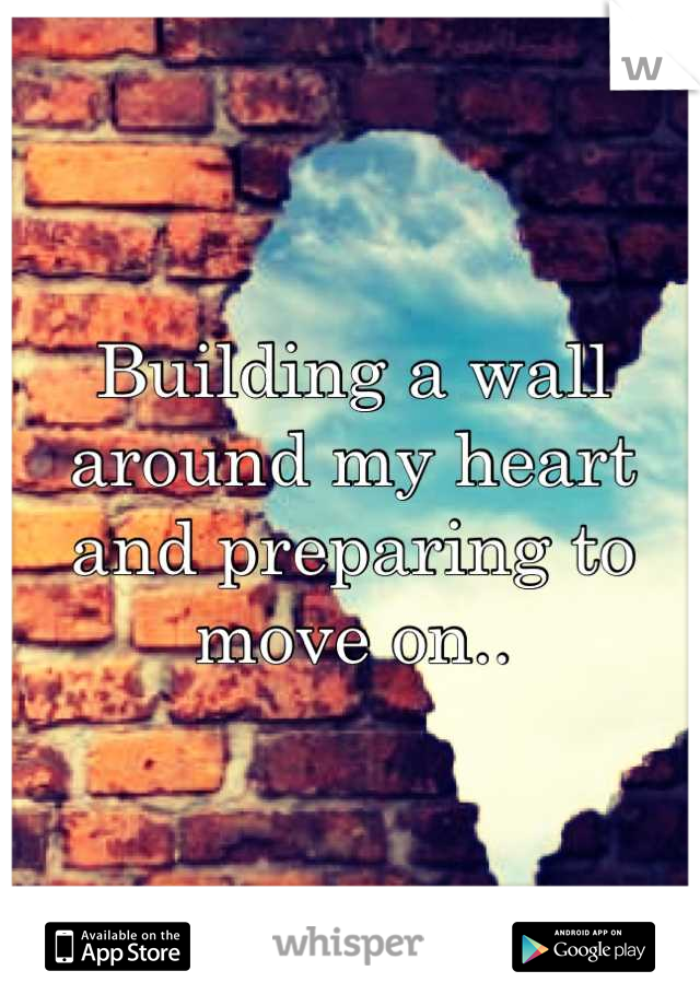 Building a wall around my heart and preparing to move on..