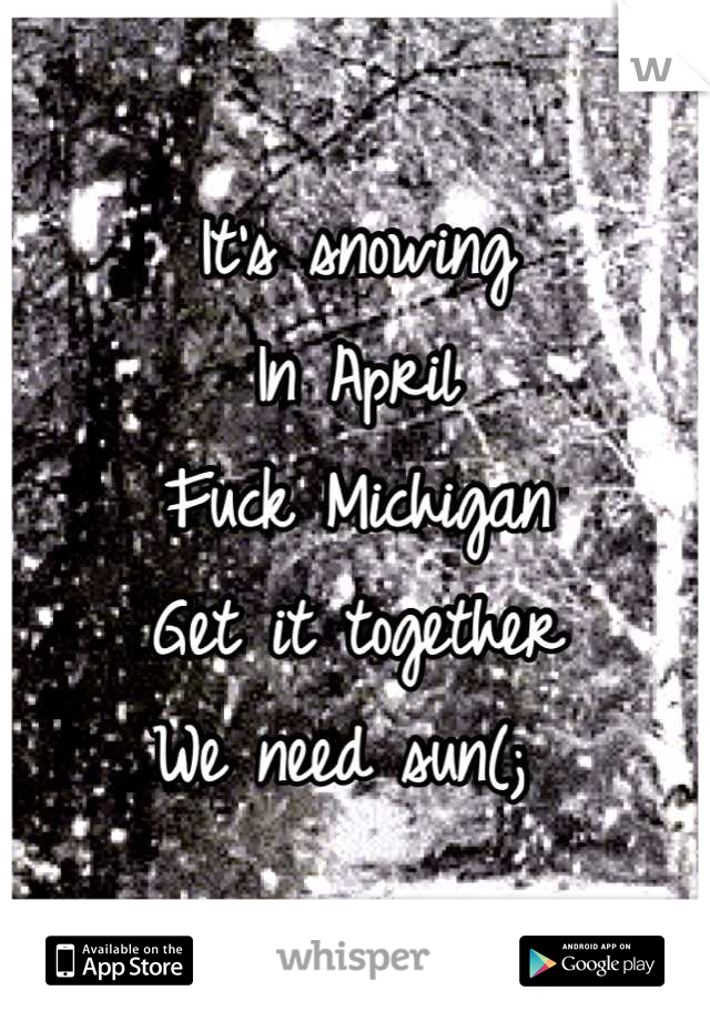 It's snowing 
In April
Fuck Michigan
Get it together
We need sun(; 