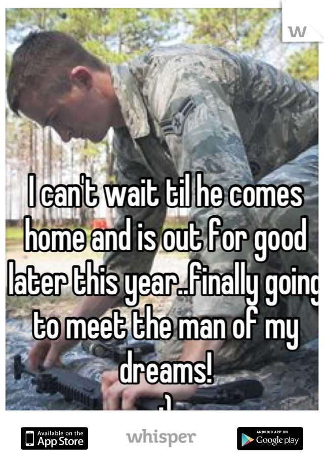 I can't wait til he comes home and is out for good later this year..finally going to meet the man of my dreams!
:)
