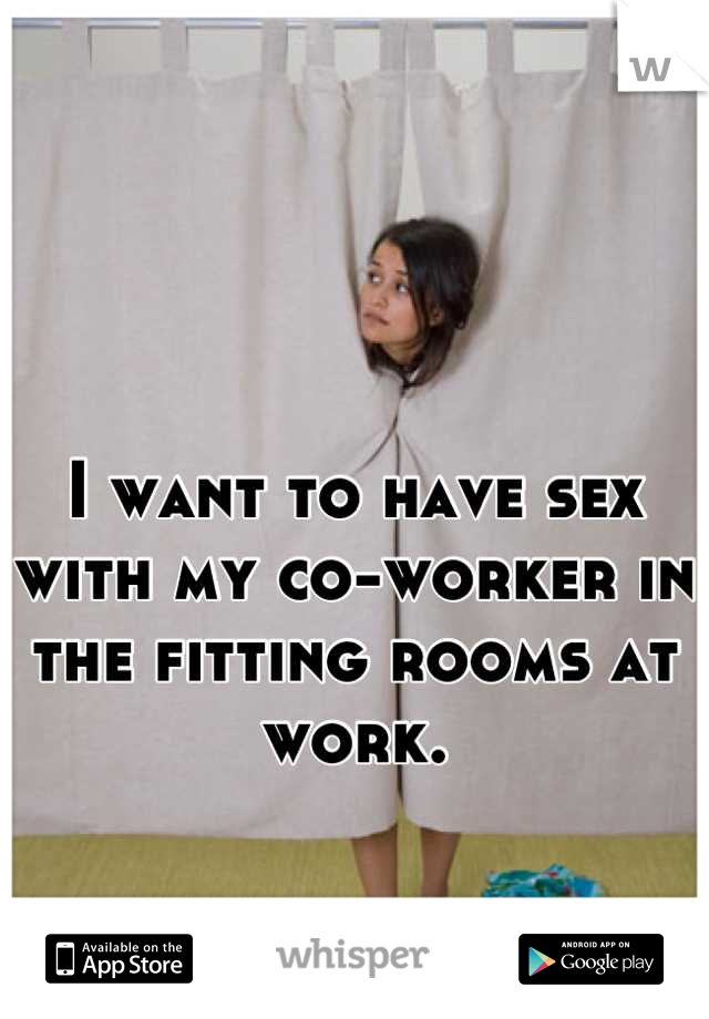 I want to have sex with my co-worker in the fitting rooms at work.