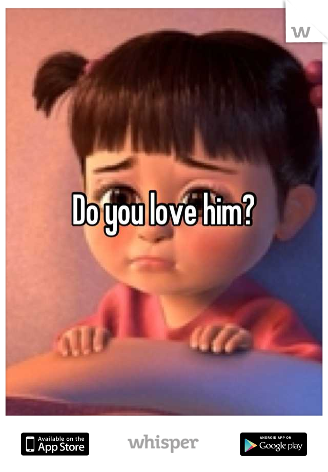 Do you love him? 

