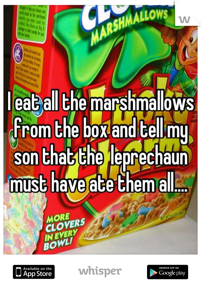 I eat all the marshmallows from the box and tell my son that the  leprechaun must have ate them all.... 