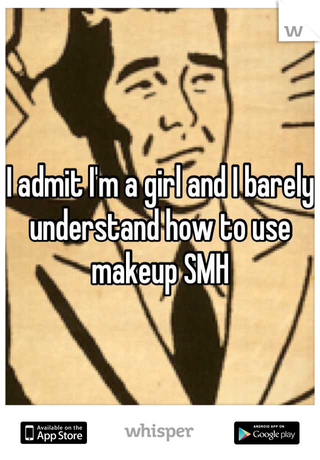 I admit I'm a girl and I barely understand how to use makeup SMH