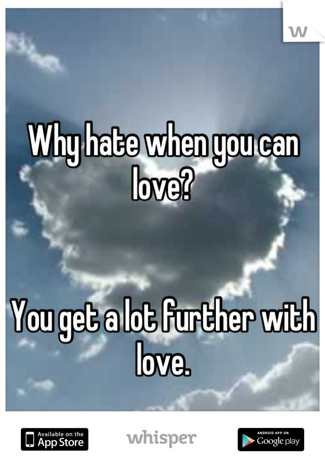 Why hate when you can love?


You get a lot further with love.