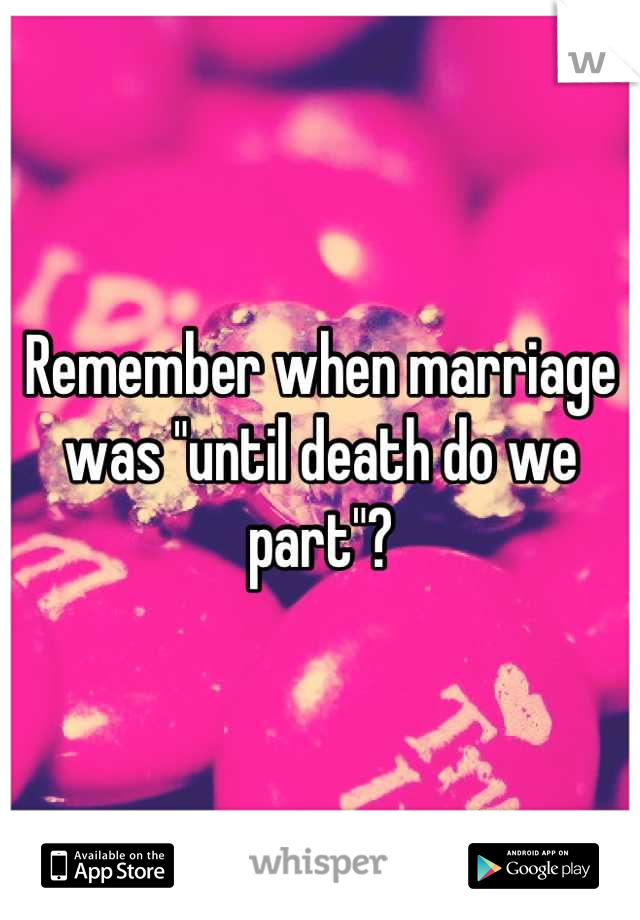 Remember when marriage was "until death do we part"?