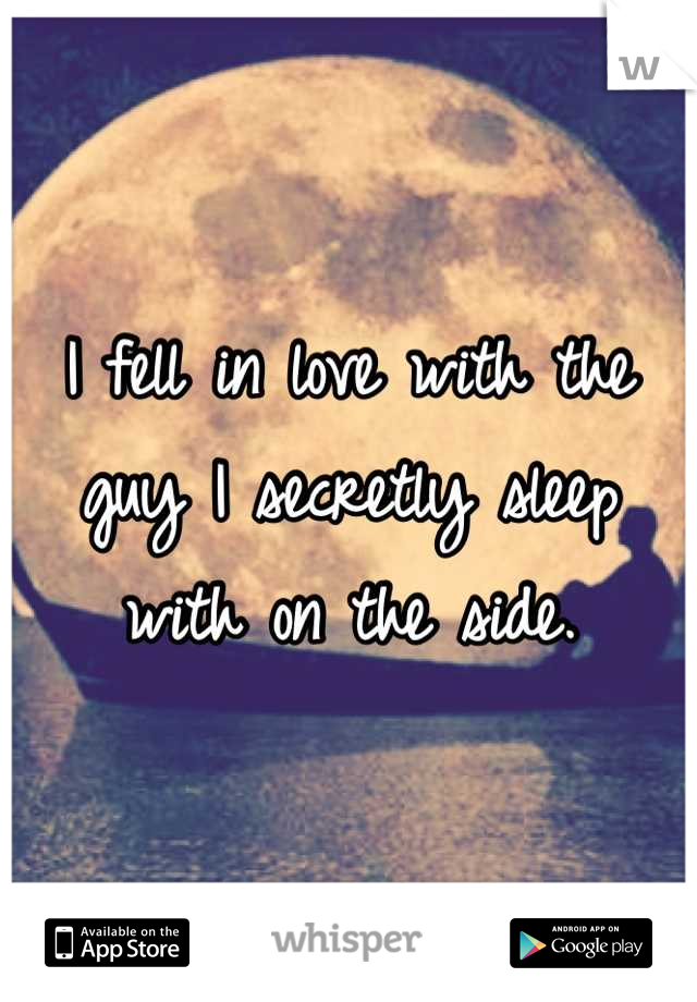 I fell in love with the guy I secretly sleep with on the side.