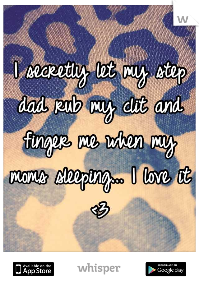 I secretly let my step dad rub my clit and finger me when my moms sleeping... I love it <3